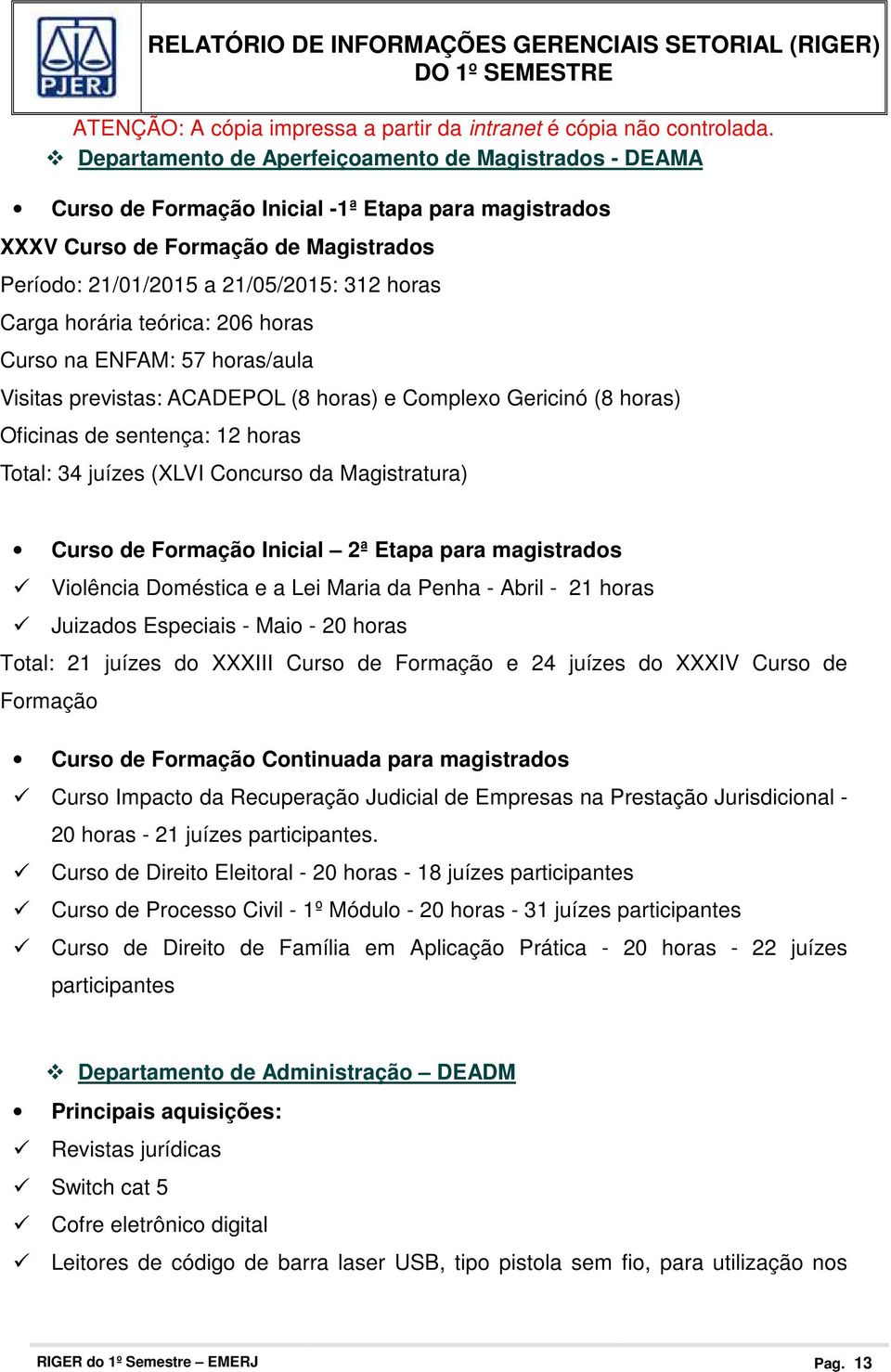 Magistratura) Curso de Formação Inicial 2ª Etapa para magistrados Violência Doméstica e a Lei Maria da Penha - Abril - 21 horas Juizados Especiais - Maio - 20 horas Total: 21 juízes do III Curso de