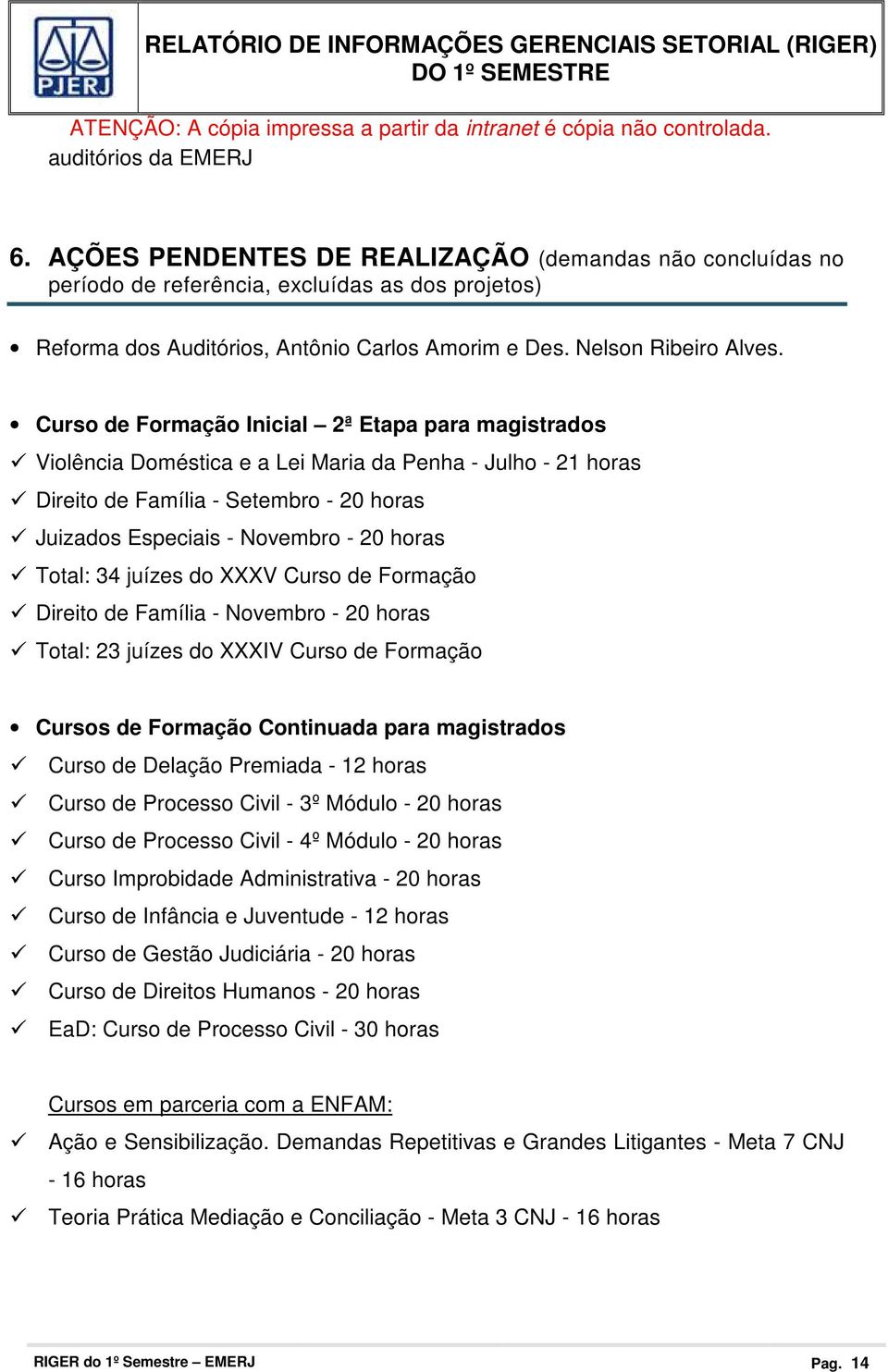 Curso de Formação Inicial 2ª Etapa para magistrados Violência Doméstica e a Lei Maria da Penha - Julho - 21 horas Direito de Família - Setembro - 20 horas Juizados Especiais - Novembro - 20 horas