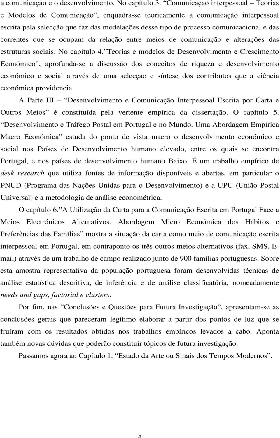 correntes que se ocupam da relação entre meios de comunicação e alterações das estruturas sociais. No capítulo 4.