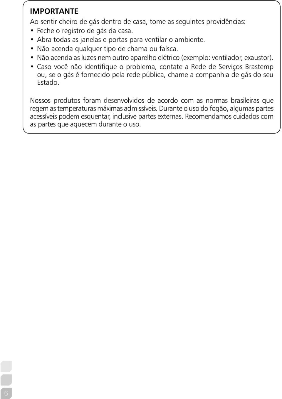 Caso você não identifique o problema, contate a Rede de Serviços Brastemp ou, se o gás é fornecido pela rede pública, chame a companhia de gás do seu Estado.