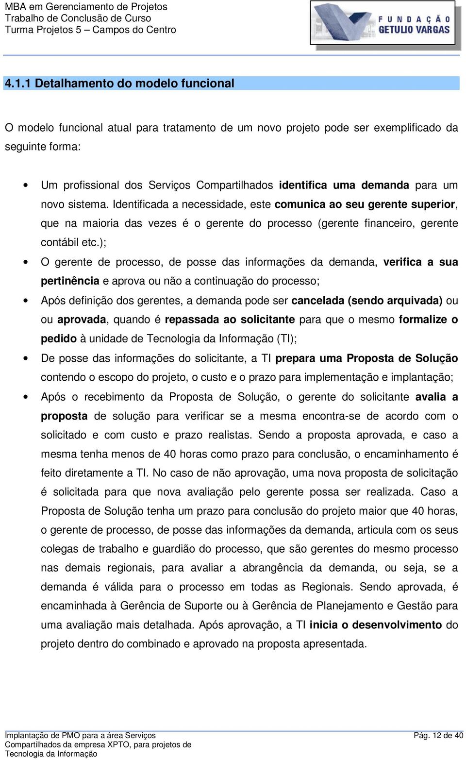 ); O gerente de processo, de posse das informações da demanda, verifica a sua pertinência e aprova ou não a continuação do processo; Após definição dos gerentes, a demanda pode ser cancelada (sendo