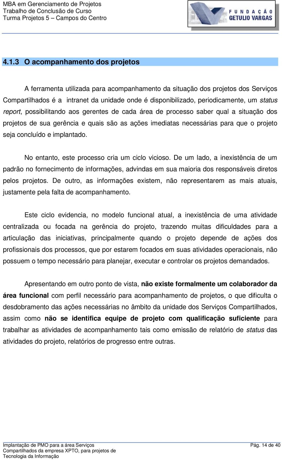 implantado. No entanto, este processo cria um ciclo vicioso. De um lado, a inexistência de um padrão no fornecimento de informações, advindas em sua maioria dos responsáveis diretos pelos projetos.