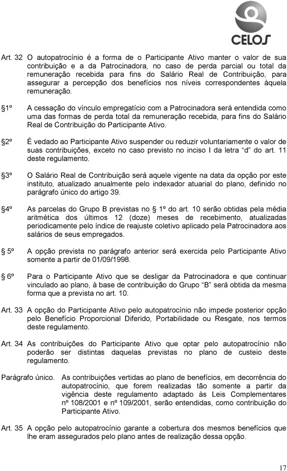 1º A cessação do vínculo empregatício com a Patrocinadora será entendida como uma das formas de perda total da remuneração recebida, para fins do Salário Real de Contribuição do Participante Ativo.