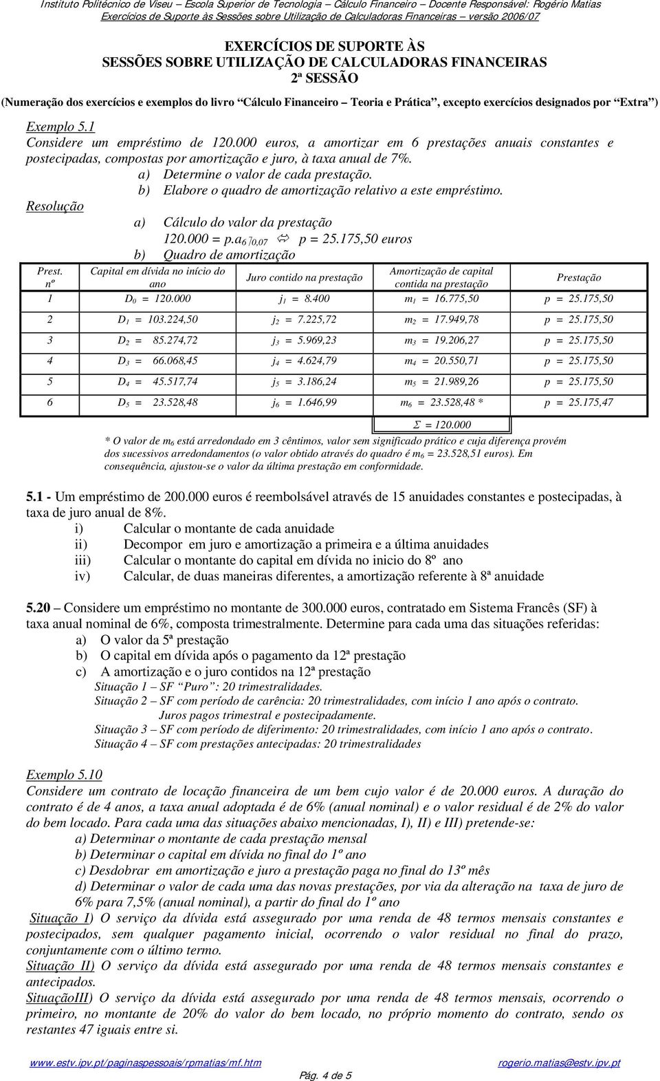 b) Elabore o quadro de amortização relativo a este empréstimo. Resolução a) Cálculo do valor da prestação 120.000 = p.a 6 0,07 p = 25.175,50 euros b) Quadro de amortização Prest.