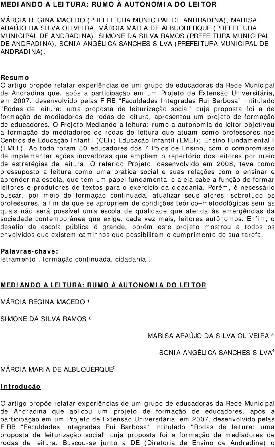 Resumo O artigo propõe relatar experiências de um grupo de educadoras da Rede Municipal de Andradina que, após a participação em um Projeto de Extensão Universitária, em 2007, desenvolvido pelas FIRB