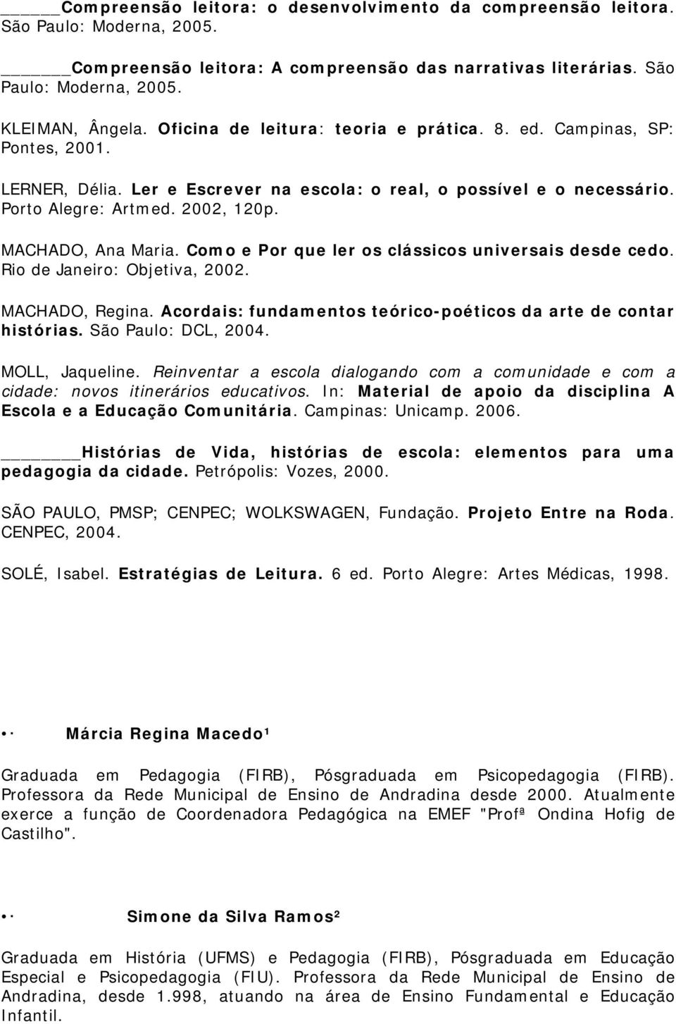 MACHADO, Ana Maria. Como e Por que ler os clássicos universais desde cedo. Rio de Janeiro: Objetiva, 2002. MACHADO, Regina. Acordais: fundamentos teórico-poéticos da arte de contar histórias.