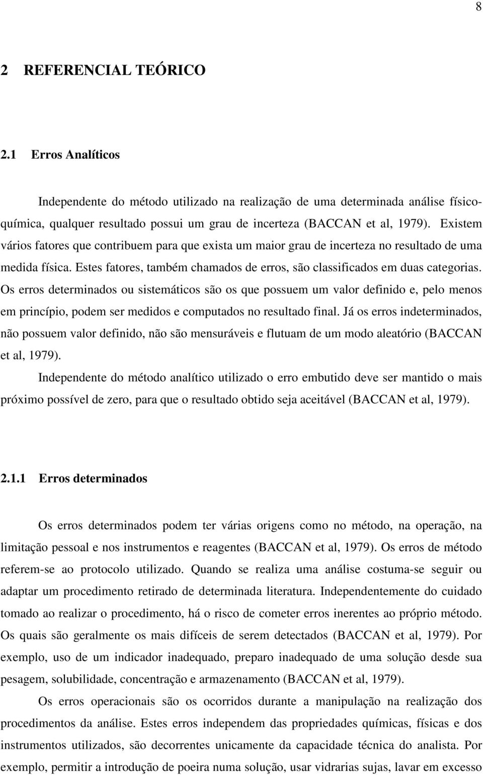 Existem vários fatores que contribuem para que exista um maior grau de incerteza no resultado de uma medida física. Estes fatores, também chamados de erros, são classificados em duas categorias.