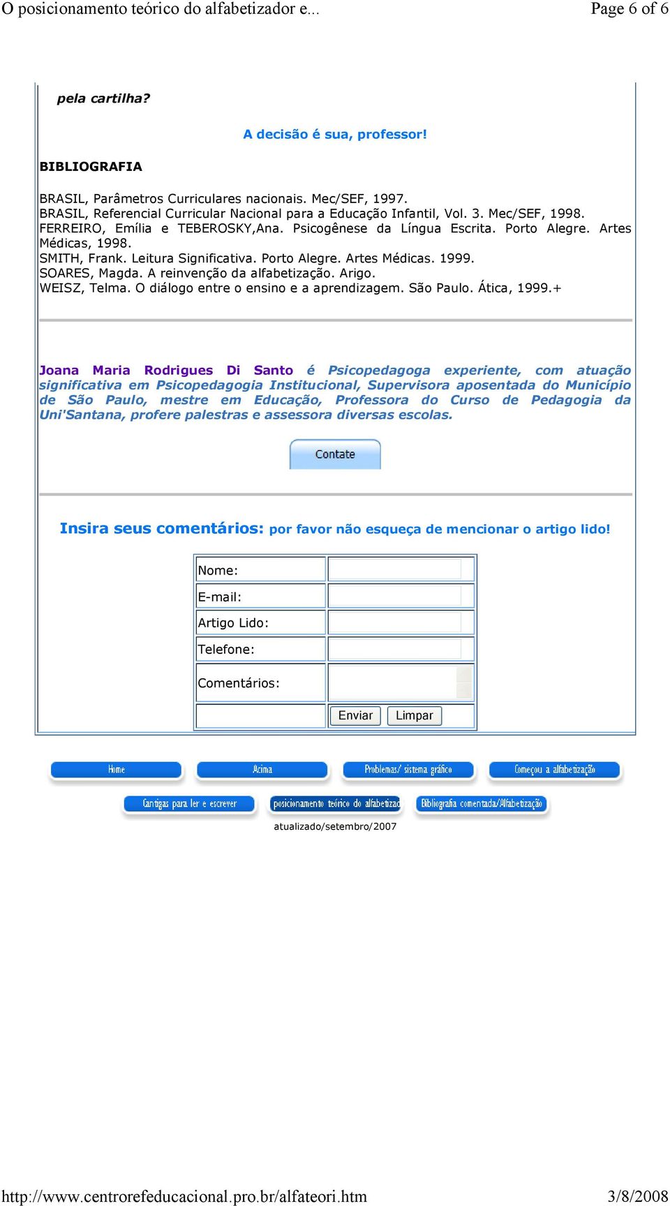 SOARES, Magda. A reinvenção da alfabetização. Arigo. WEISZ, Telma. O diálogo entre o ensino e a aprendizagem. São Paulo. Ática, 1999.