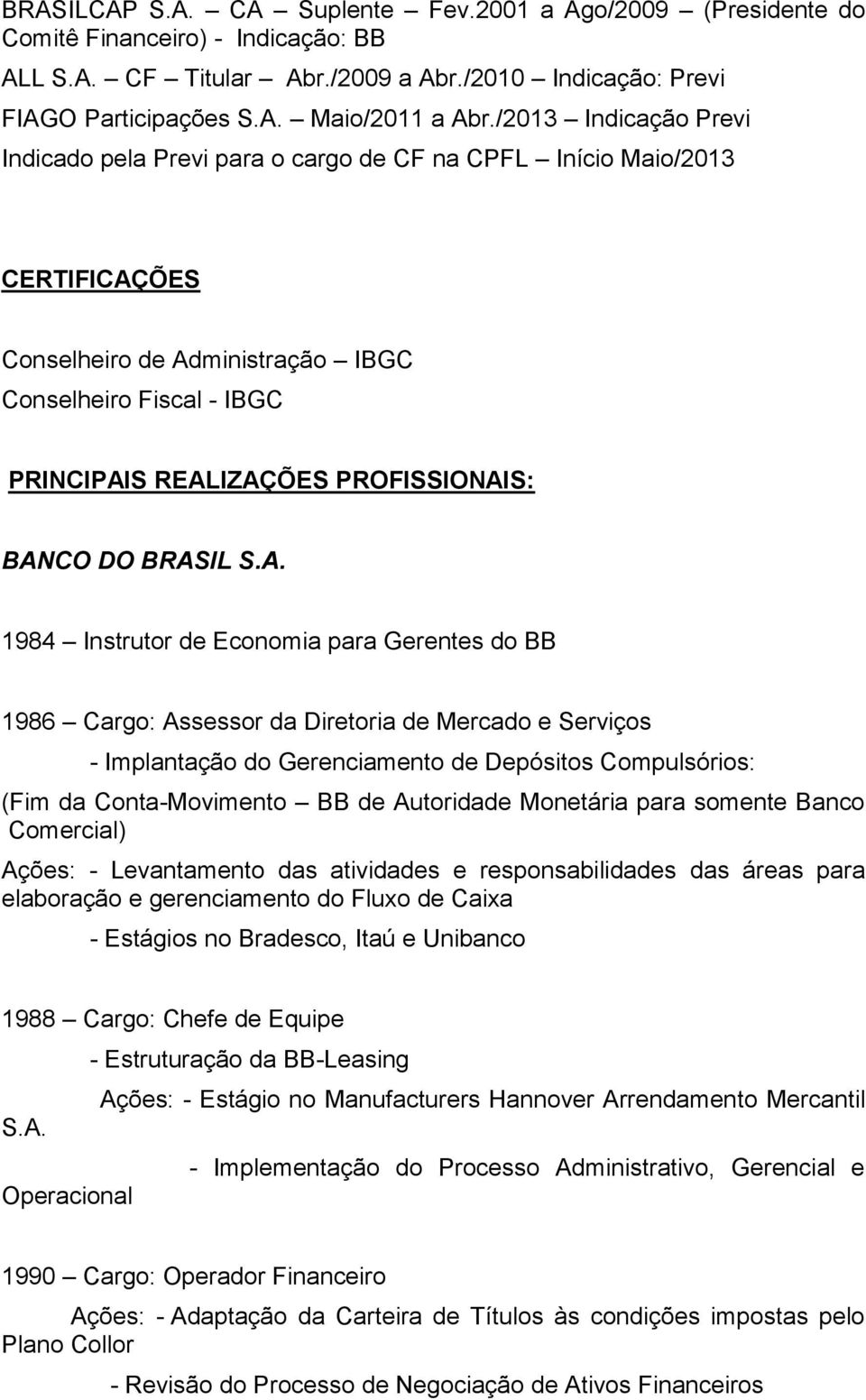 BANCO DO BRASIL S.A. 1984 Instrutor de Economia para Gerentes do BB 1986 Cargo: Assessor da Diretoria de Mercado e Serviços - Implantação do Gerenciamento de Depósitos Compulsórios: (Fim da