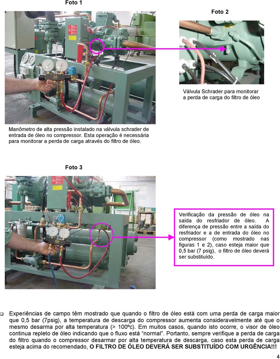 A diferença de pressão entre a saída do resfriador e a de entrada do óleo no compressor (como mostrado nas figuras 1 e 2), caso esteja maior que 0,5 bar (7 psig), o filtro de óleo deverá ser