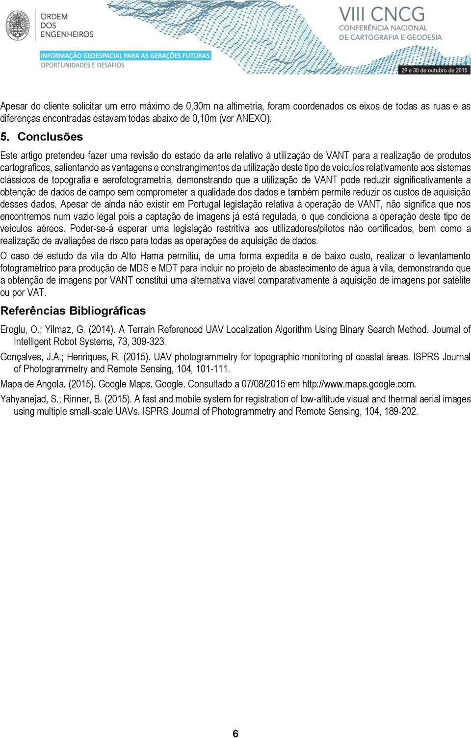 utilização deste tipo de veículos relativamente aos sistemas clássicos de topografia e aerofotogrametria, demonstrando que a utilização de VANT pode reduzir significativamente a obtenção de dados de