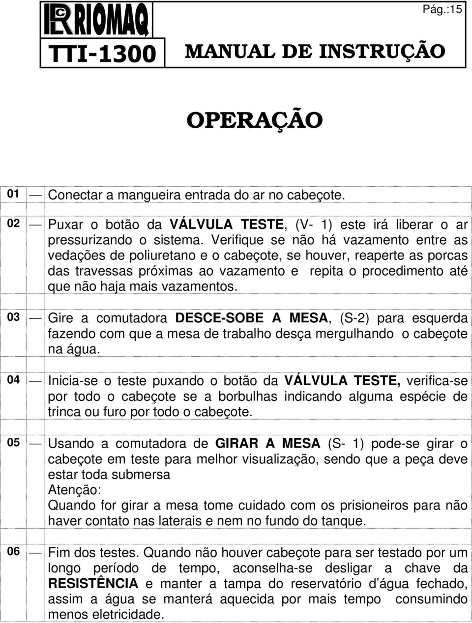 03 Gire a comutadora DESCE-SOBE A MESA, (S-2) para esquerda fazendo com que a mesa de trabalho desça mergulhando o cabeçote na água.