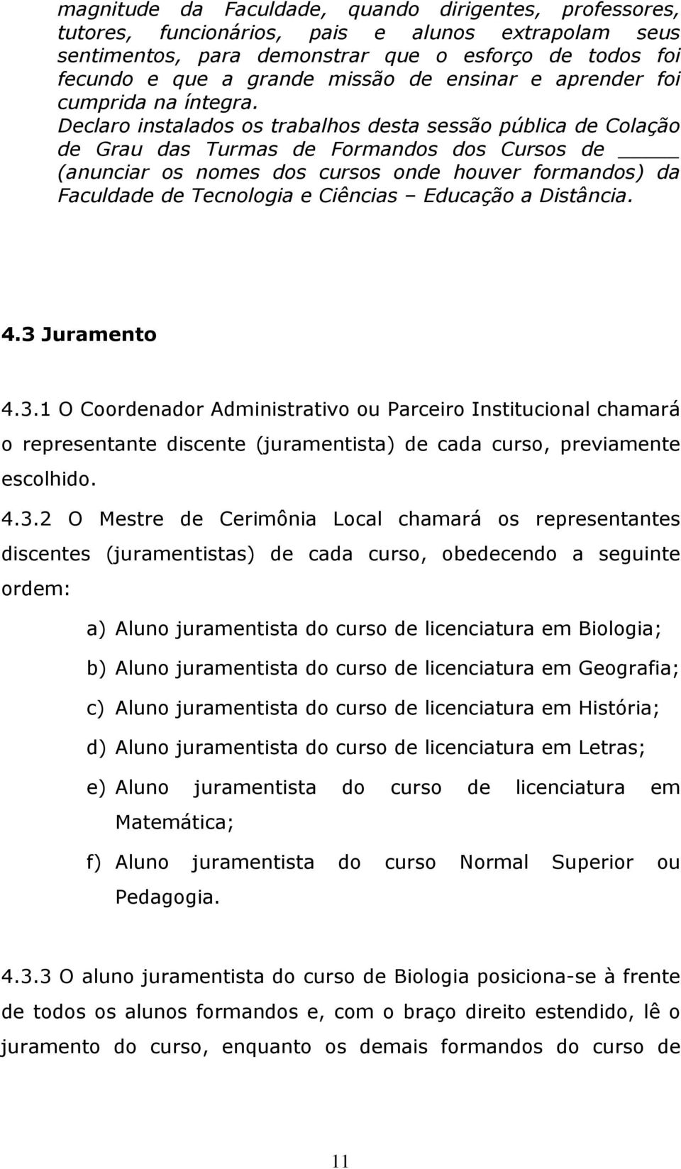 Declaro instalados os trabalhos desta sessão pública de Colação de Grau das Turmas de Formandos dos Cursos de (anunciar os nomes dos cursos onde houver formandos) da Faculdade de Tecnologia e