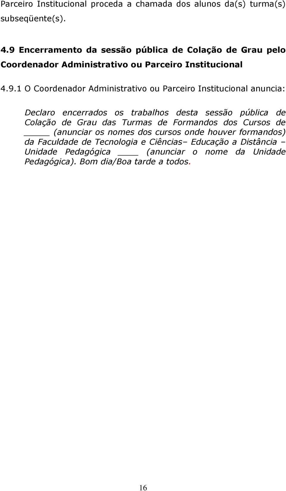 Administrativo ou Parceiro Institucional anuncia: Declaro encerrados os trabalhos desta sessão pública de Colação de Grau das Turmas de