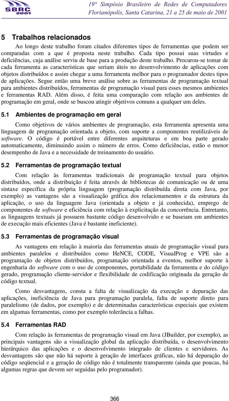 Procurou-se tomar de cada ferramenta as características que seriam úteis no desenvolvimento de aplicações com objetos distribuídos e assim chegar a uma ferramenta melhor para o programador destes