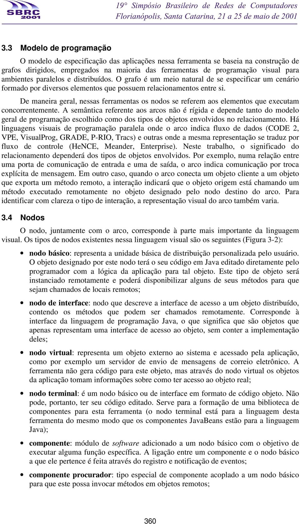 De maneira geral, nessas ferramentas os nodos se referem aos elementos que executam concorrentemente.