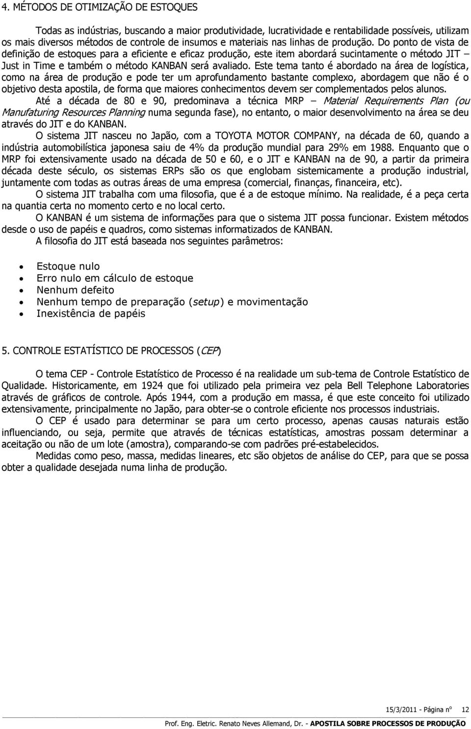 Este tema tanto é abordado na área de logística, como na área de produção e pode ter um aprofundamento bastante complexo, abordagem que não é o objetivo desta apostila, de forma que maiores