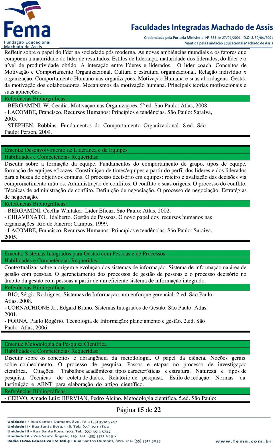 Cultura e estrutura organizacional. Relação indivíduo x organização. Comportamento Humano nas organizações. Motivação Humana e suas abordagens. Gestão da motivação dos colaboradores.