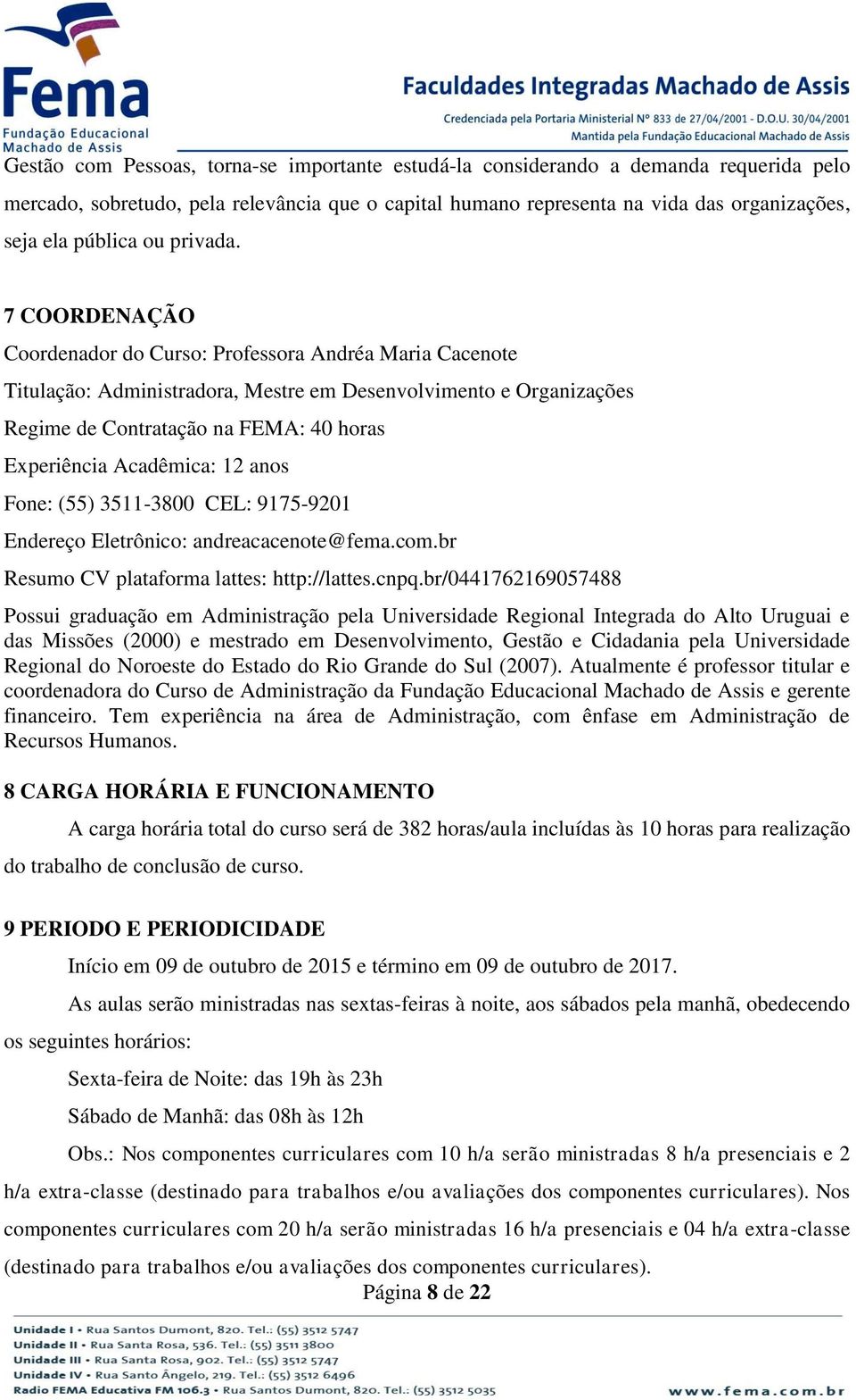 7 COORDENAÇÃO Coordenador do Curso: Professora Andréa Maria Cacenote Titulação: Administradora, Mestre em Desenvolvimento e Organizações Regime de Contratação na FEMA: 40 horas Experiência Acadêmica: