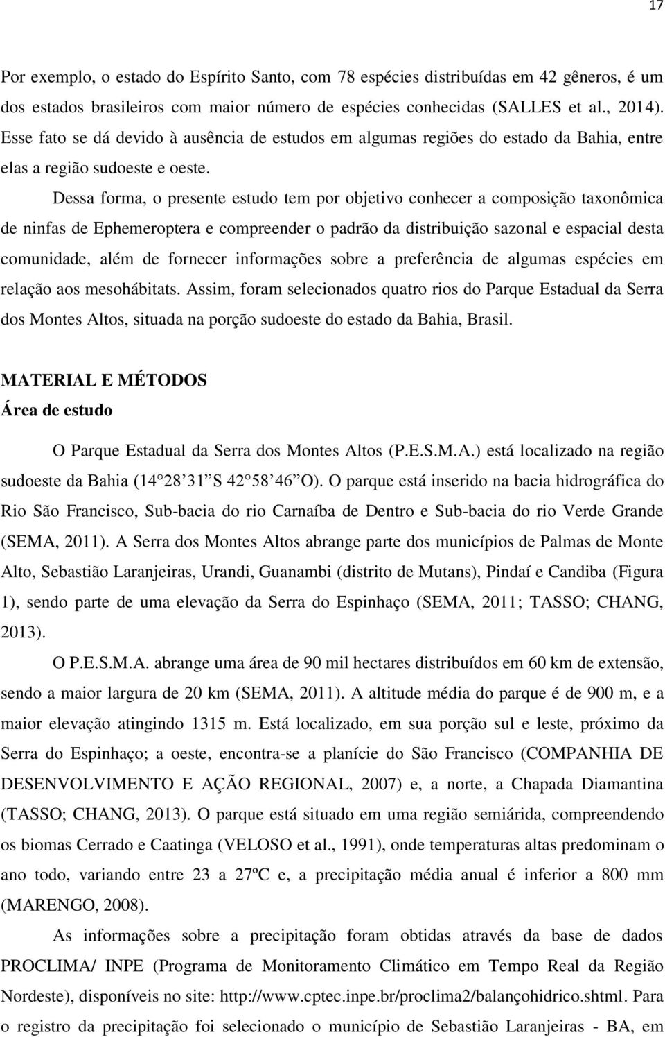 Dessa forma, o presente estudo tem por objetivo conhecer a composição taxonômica de ninfas de Ephemeroptera e compreender o padrão da distribuição sazonal e espacial desta comunidade, além de