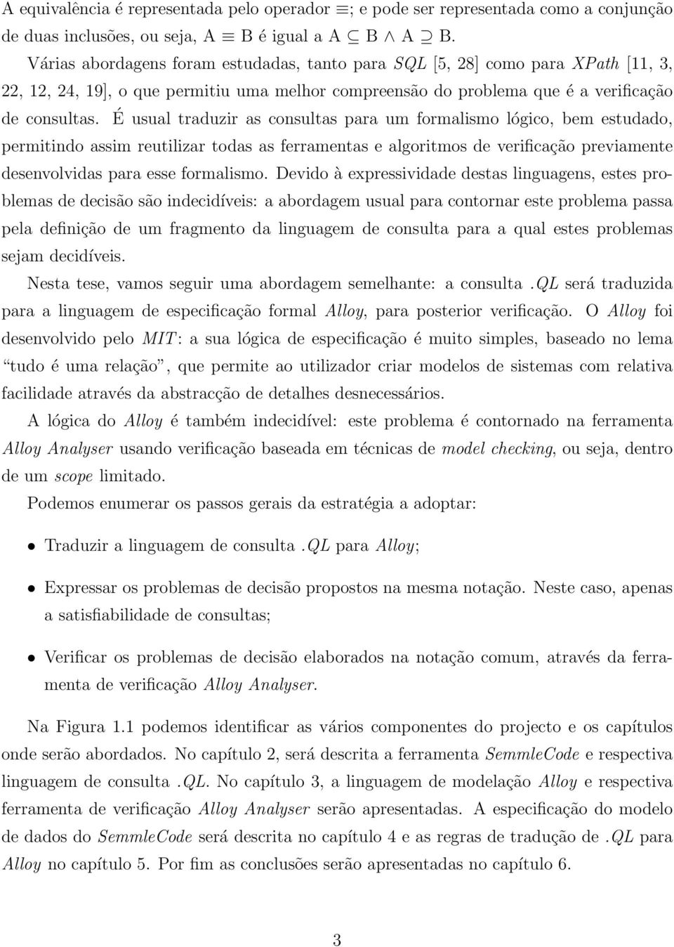 É usual traduzir as consultas para um formalismo lógico, bem estudado, permitindo assim reutilizar todas as ferramentas e algoritmos de verificação previamente desenvolvidas para esse formalismo.