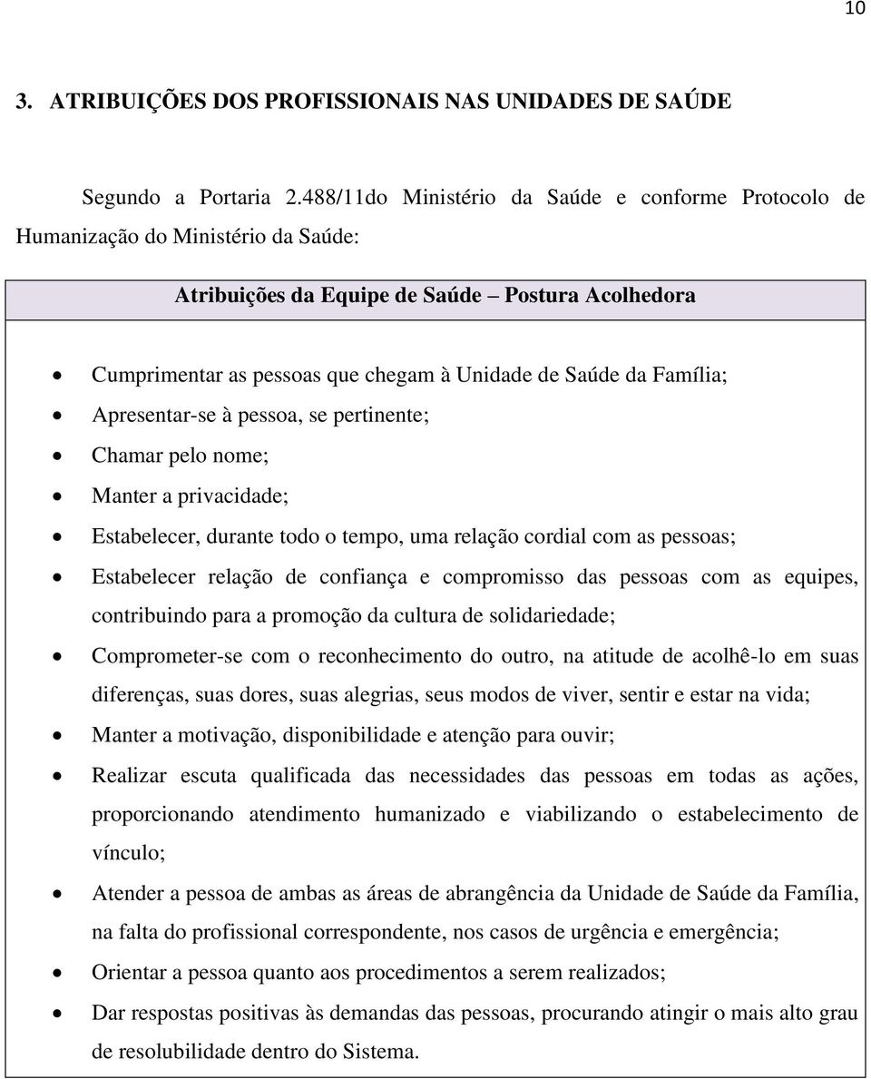 Família; Apresentar-se à pessoa, se pertinente; Chamar pelo nome; Manter a privacidade; Estabelecer, durante todo o tempo, uma relação cordial com as pessoas; Estabelecer relação de confiança e