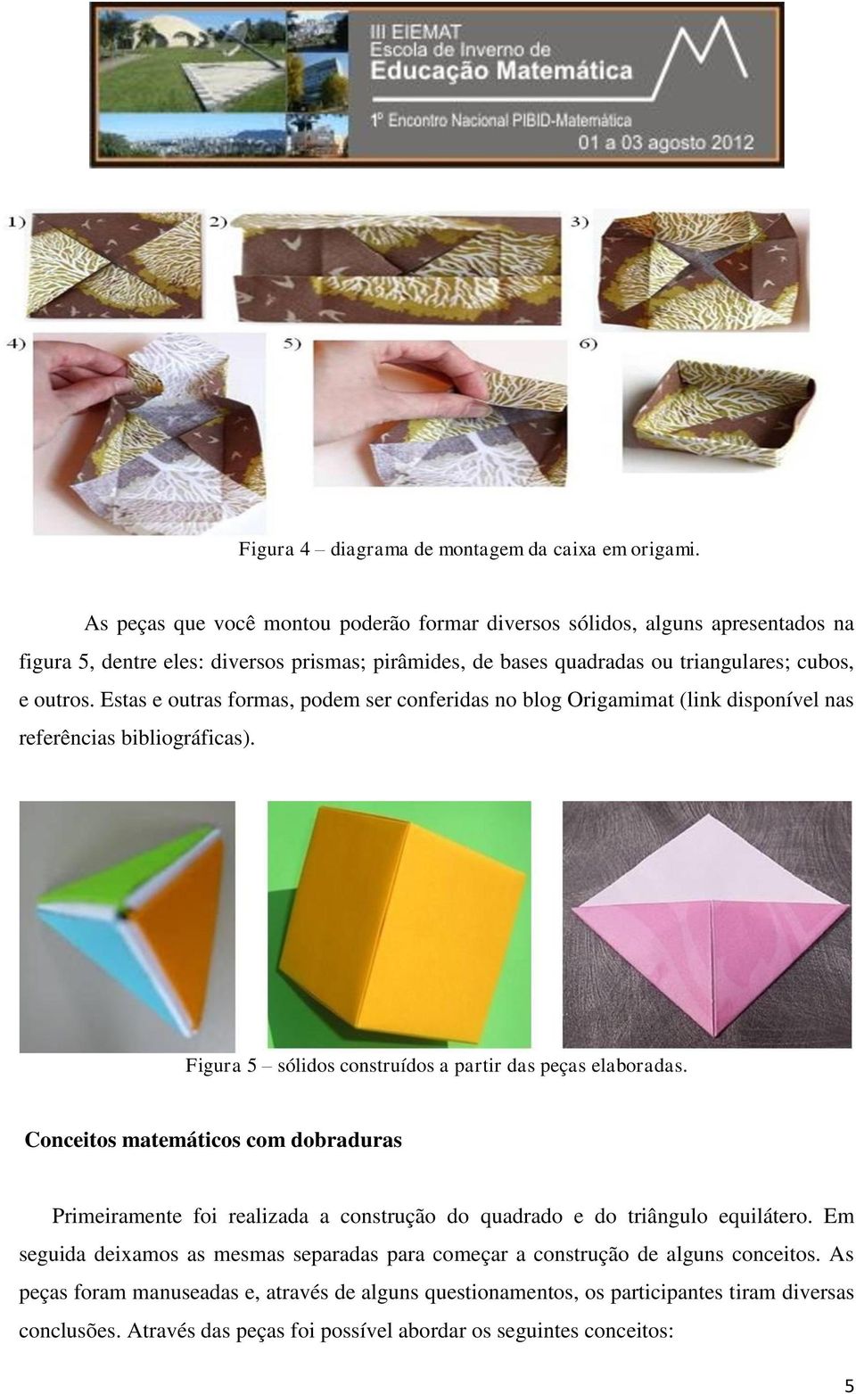 Estas e outras formas, podem ser conferidas no log Origamimat (link disponível nas referências iliográficas). Figura 5 sólidos construídos a partir das peças elaoradas.