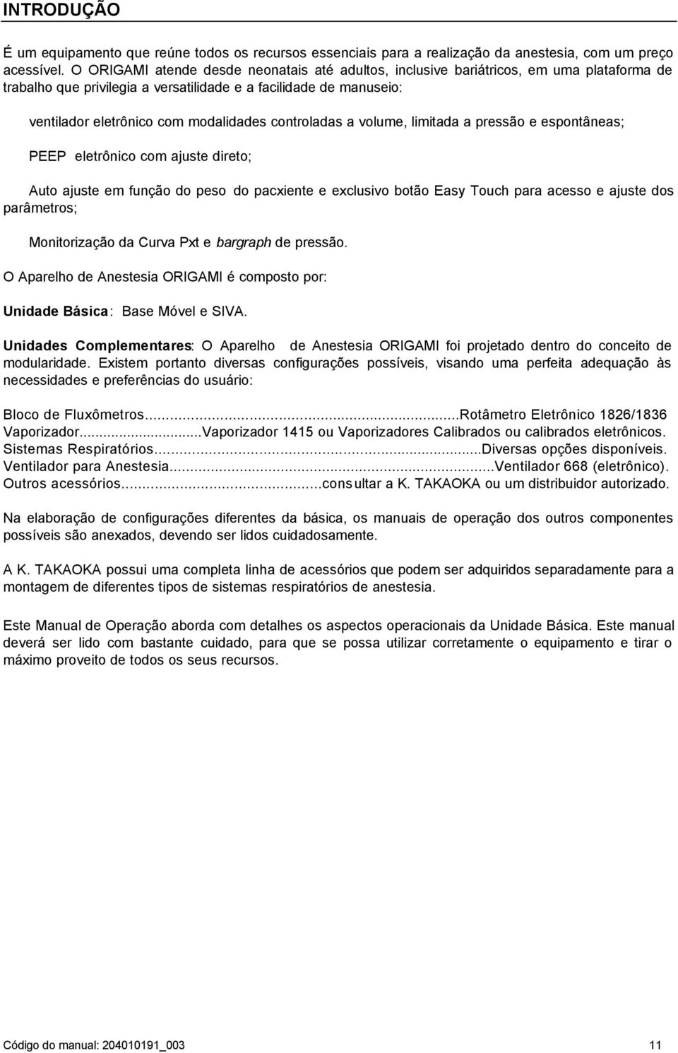 controladas a volume, limitada a pressão e espontâneas; PEEP eletrônico com ajuste direto; Auto ajuste em função do peso do pacxiente e exclusivo botão Easy Touch para acesso e ajuste dos parâmetros;