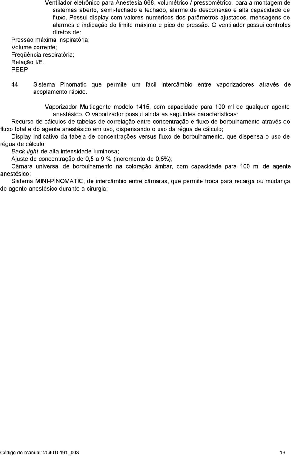 O ventilador possui controles diretos de: Pressão máxima inspiratória; Volume corrente; Freqüência respiratória; Relação I/E.