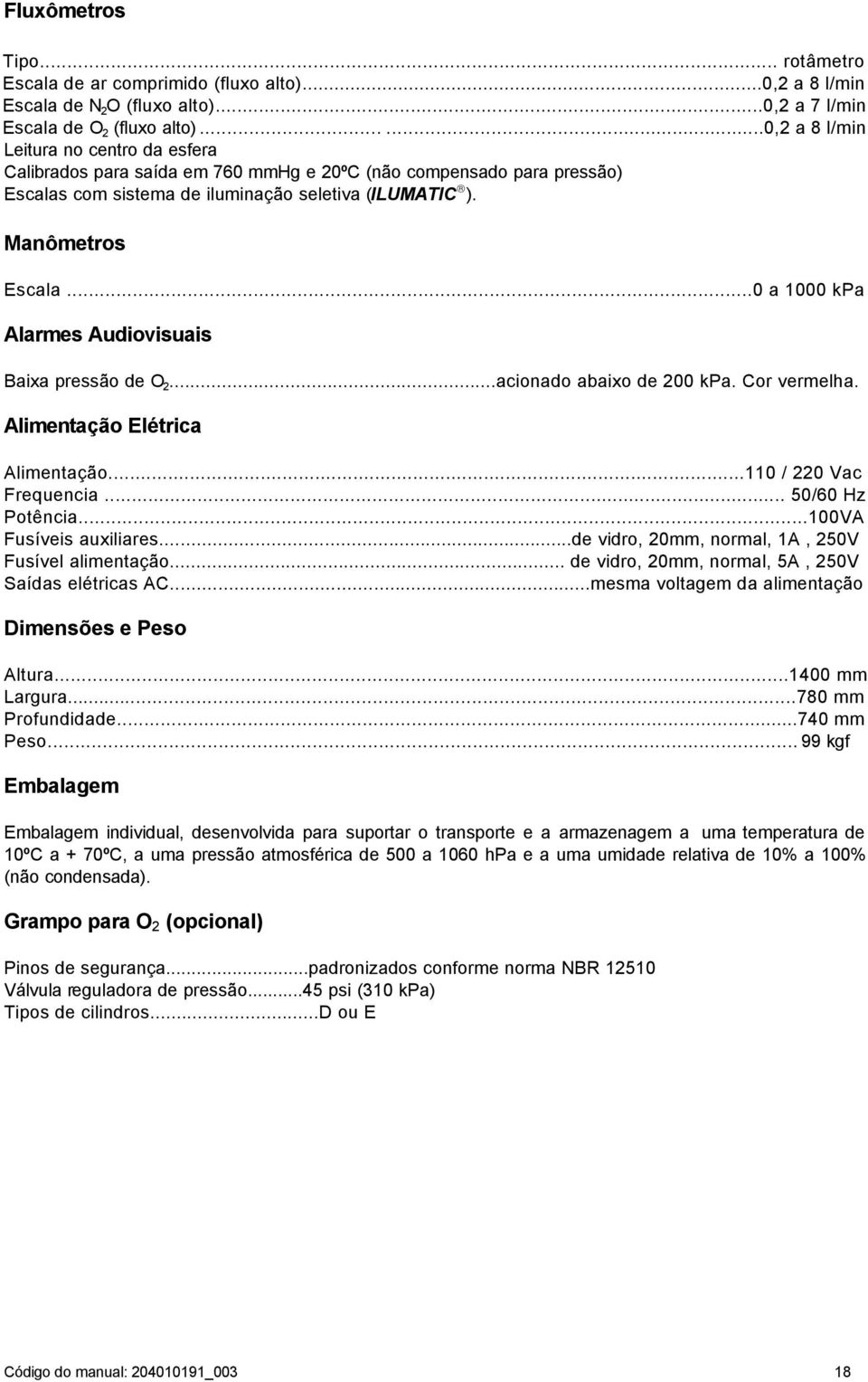 ..0 a 1000 kpa Alarmes Audiovisuais Baixa pressão de O 2...acionado abaixo de 200 kpa. Cor vermelha. Alimentação Elétrica Alimentação...110 / 220 Vac Frequencia... 50/60 Hz Potência.