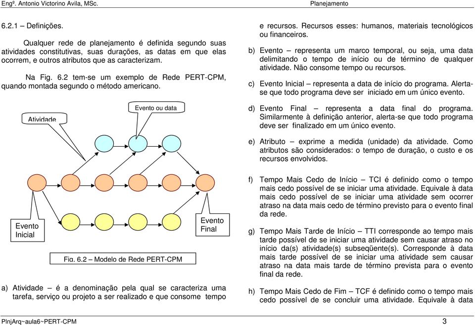 b) Evento representa um marco temporal, ou seja, uma data delimitando o tempo de início ou de término de qualquer atividade. Não consome tempo ou recursos.