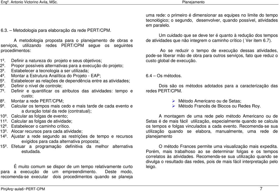 Montar a Estrutura Analítica do Projeto - EAP; 5º. Estabelecer as relações de dependência entre as atividades; 6º. Definir o nível de controle; 7º.