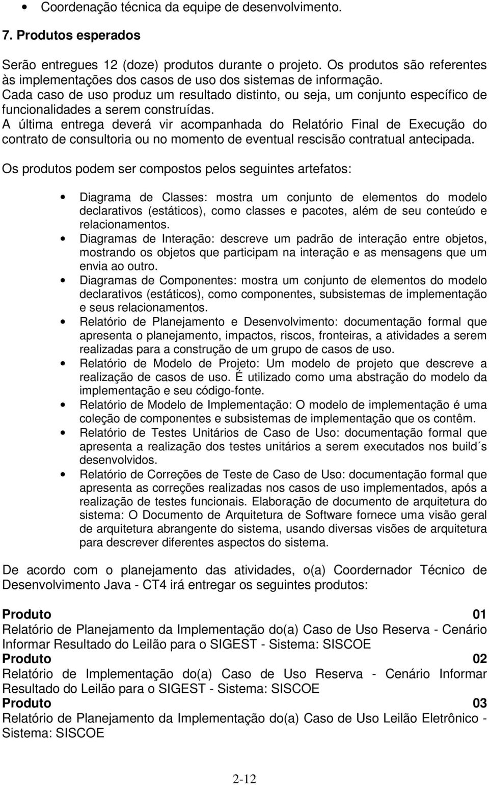 Cada caso de uso produz um resultado distinto, ou seja, um conjunto específico de funcionalidades a serem construídas.