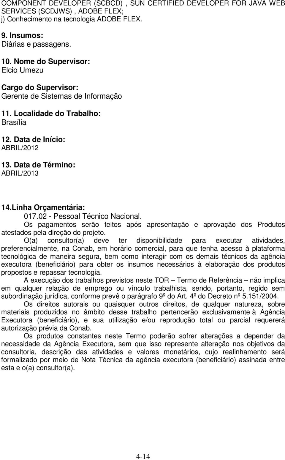 Linha Orçamentária: 017.02 - Pessoal Técnico Nacional. Os pagamentos serão feitos após apresentação e aprovação dos Produtos atestados pela direção do projeto.