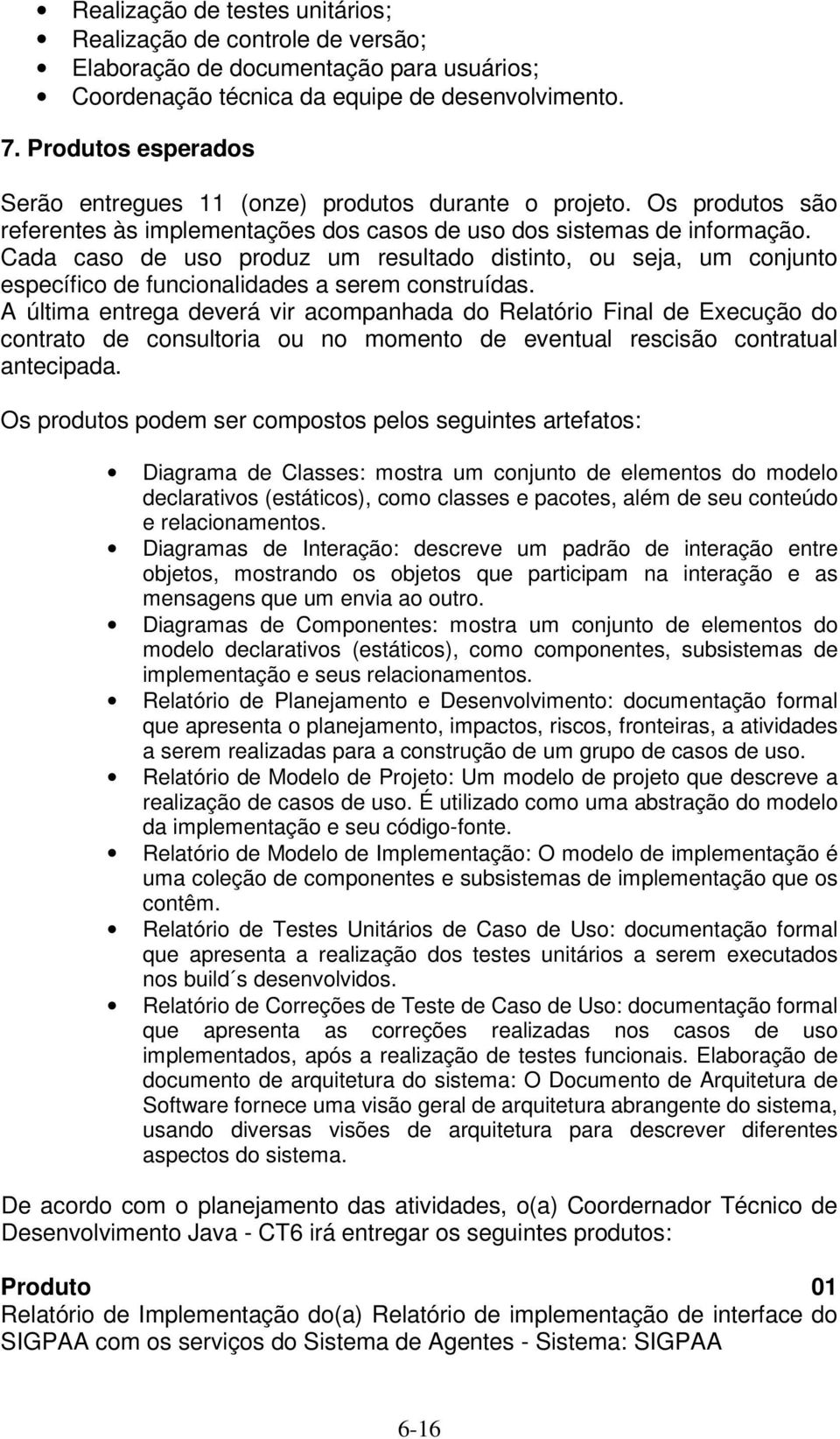 Cada caso de uso produz um resultado distinto, ou seja, um conjunto específico de funcionalidades a serem construídas.