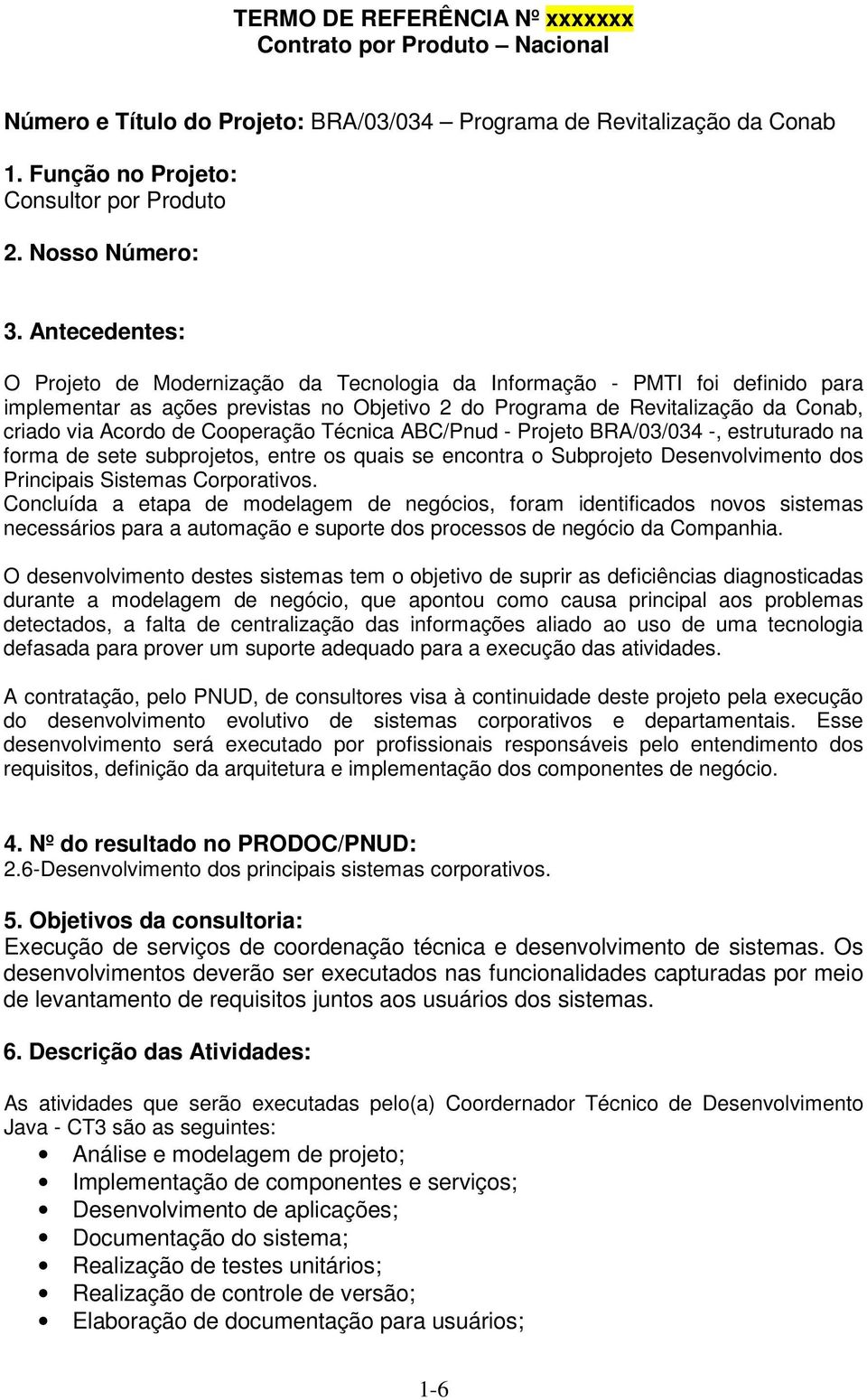 Cooperação Técnica ABC/Pnud - Projeto BRA/03/034 -, estruturado na forma de sete subprojetos, entre os quais se encontra o Subprojeto Desenvolvimento dos Principais Sistemas Corporativos.