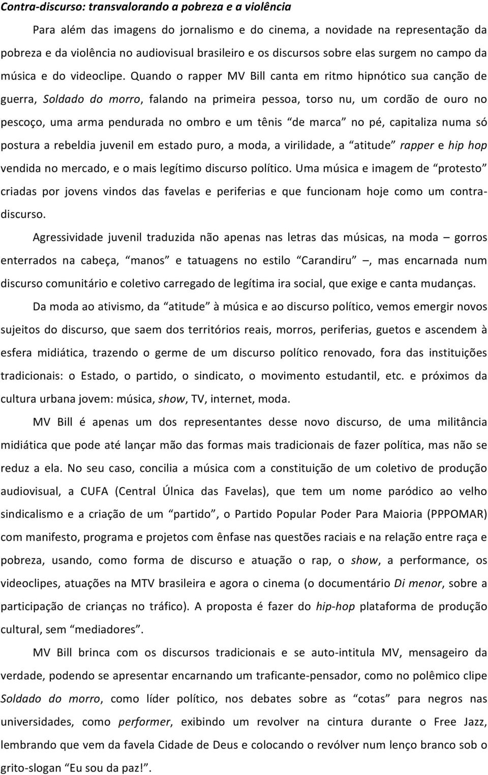 Quando o rapper MV Bill canta em ritmo hipnótico sua canção de guerra, Soldado do morro, falando na primeira pessoa, torso nu, um cordão de ouro no pescoço, uma arma pendurada no ombro e um tênis de