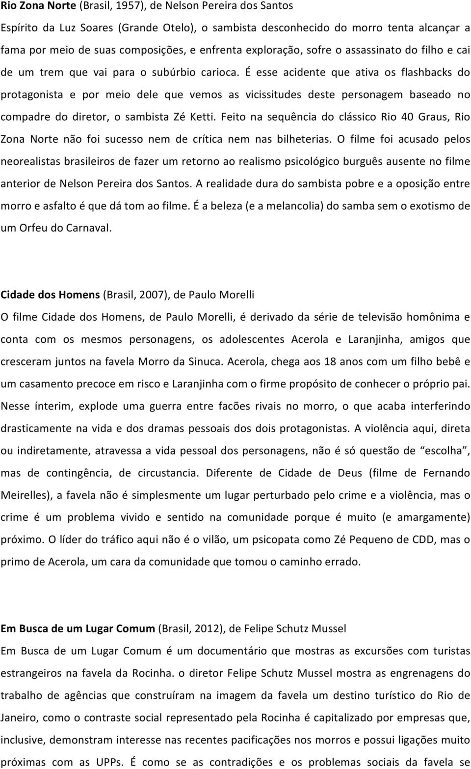 É esse acidente que ativa os flashbacks do protagonista e por meio dele que vemos as vicissitudes deste personagem baseado no compadre do diretor, o sambista Zé Ketti.