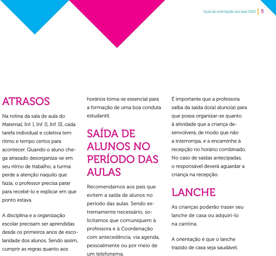 A disciplina e a organização escolar precisam ser aprendidas desde os primeiros anos de escolaridade dos alunos.