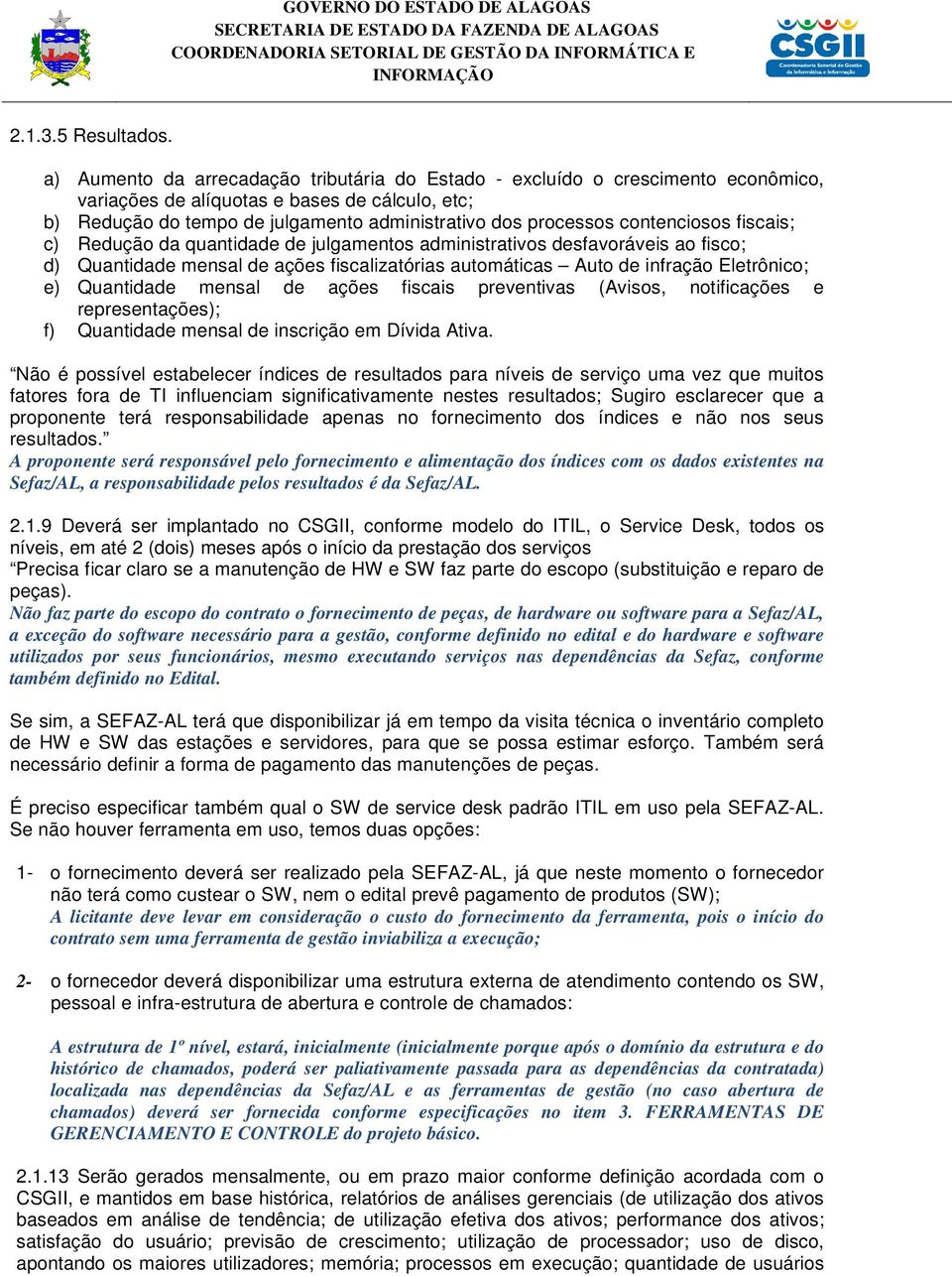 contenciosos fiscais; c) Redução da quantidade de julgamentos administrativos desfavoráveis ao fisco; d) Quantidade mensal de ações fiscalizatórias automáticas Auto de infração Eletrônico; e)