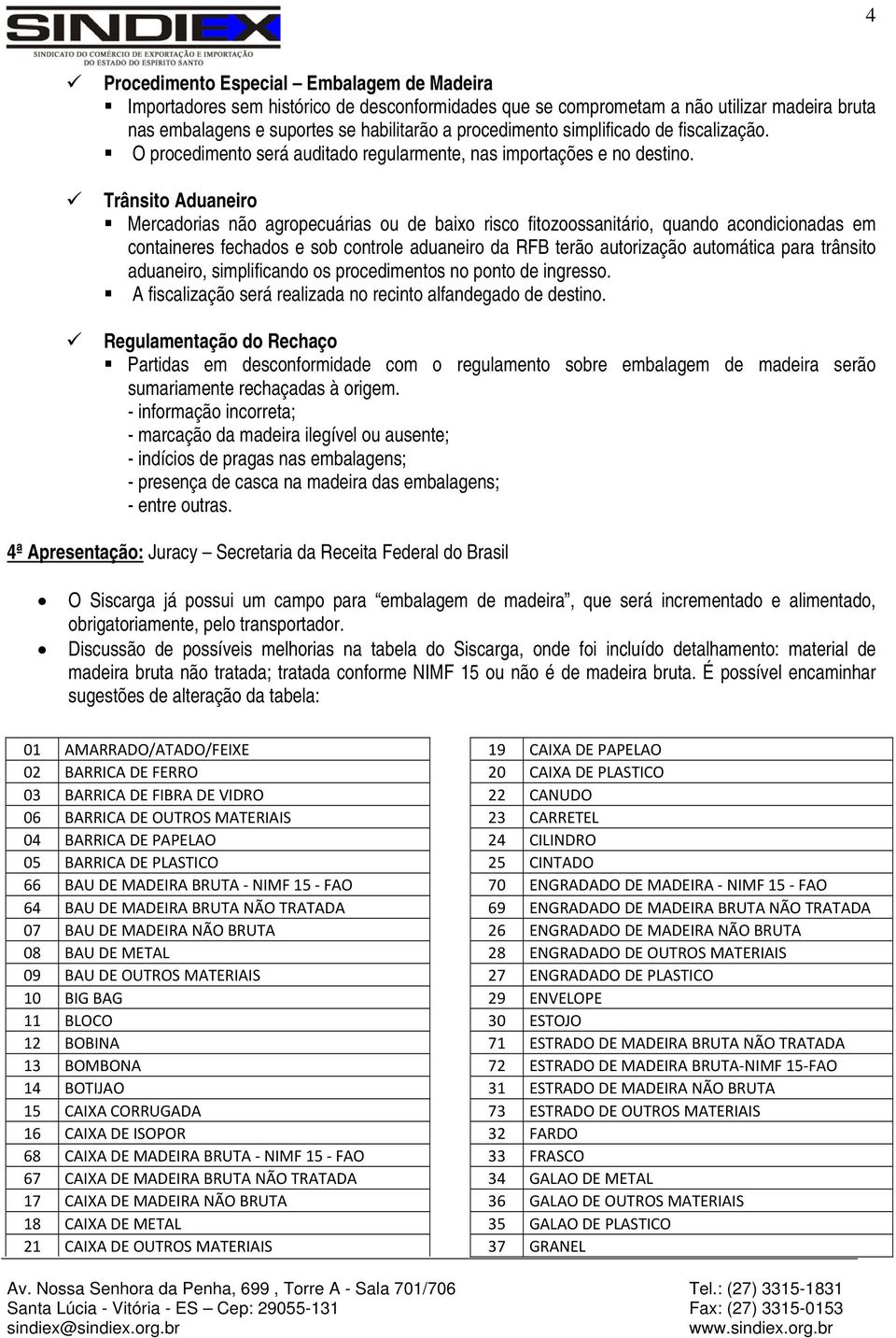 Trânsito Aduaneiro Mercadorias não agropecuárias ou de baixo risco fitozoossanitário, quando acondicionadas em containeres fechados e sob controle aduaneiro da RFB terão autorização automática para