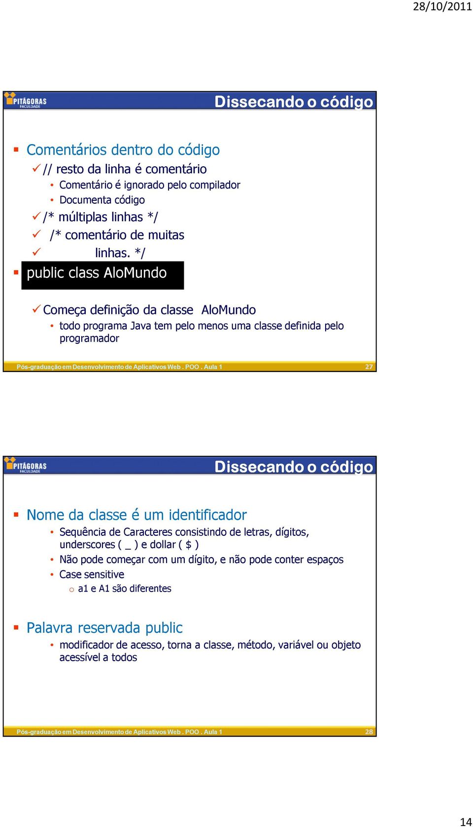 */ public class AloMundo Começa definição da classe AloMundo todo programa Java tem pelo menos uma classe definida pelo programador 27 Dissecando o código Nome da classe