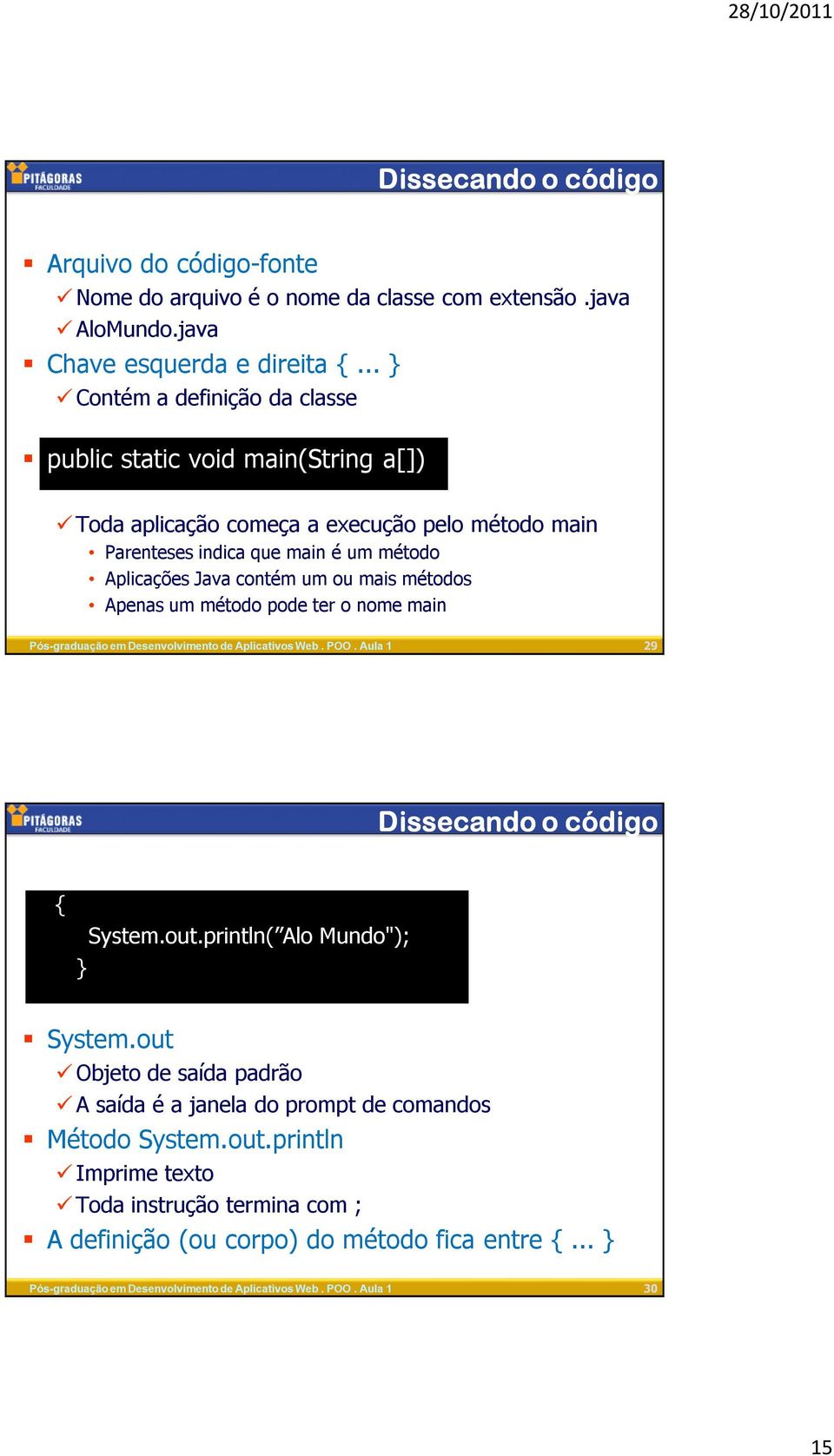 Aplicações Java contém um ou mais métodos Apenas um método pode ter o nome main 29 Dissecando o código { System.out.println( Alo Mundo"); } System.