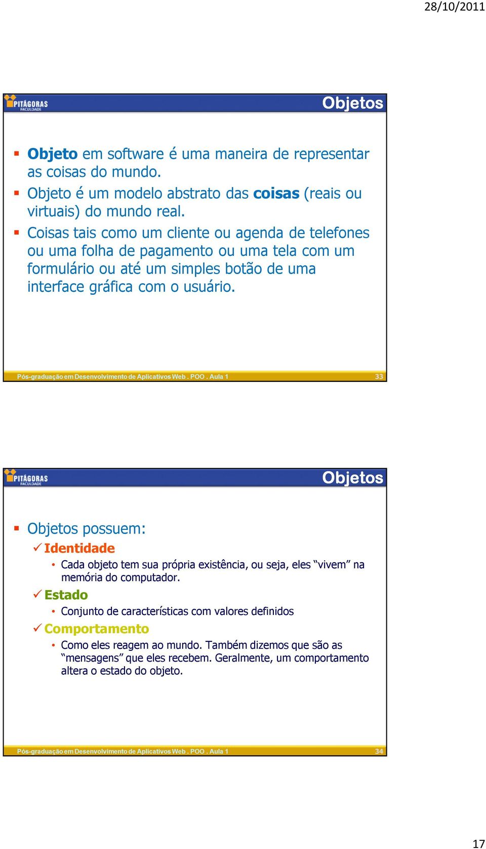 usuário. 33 Objetos Objetos possuem: Identidade Cada objeto tem sua própria existência, ou seja, eles vivem na memória do computador.