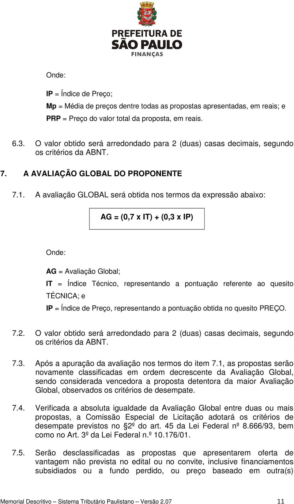 A avaliação GLOBAL será obtida nos termos da expressão abaixo: AG = (0,7 x IT) + (0,3 x IP) Onde: AG = Avaliação Global; IT = Índice Técnico, representando a pontuação referente ao quesito TÉCNICA; e