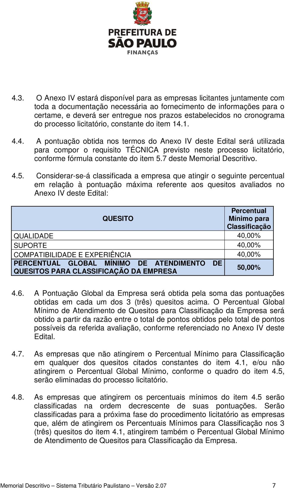 1. 4.4. A pontuação obtida nos termos do Anexo IV deste Edital será utilizada para compor o requisito TÉCNICA previsto neste processo licitatório, conforme fórmula constante do item 5.