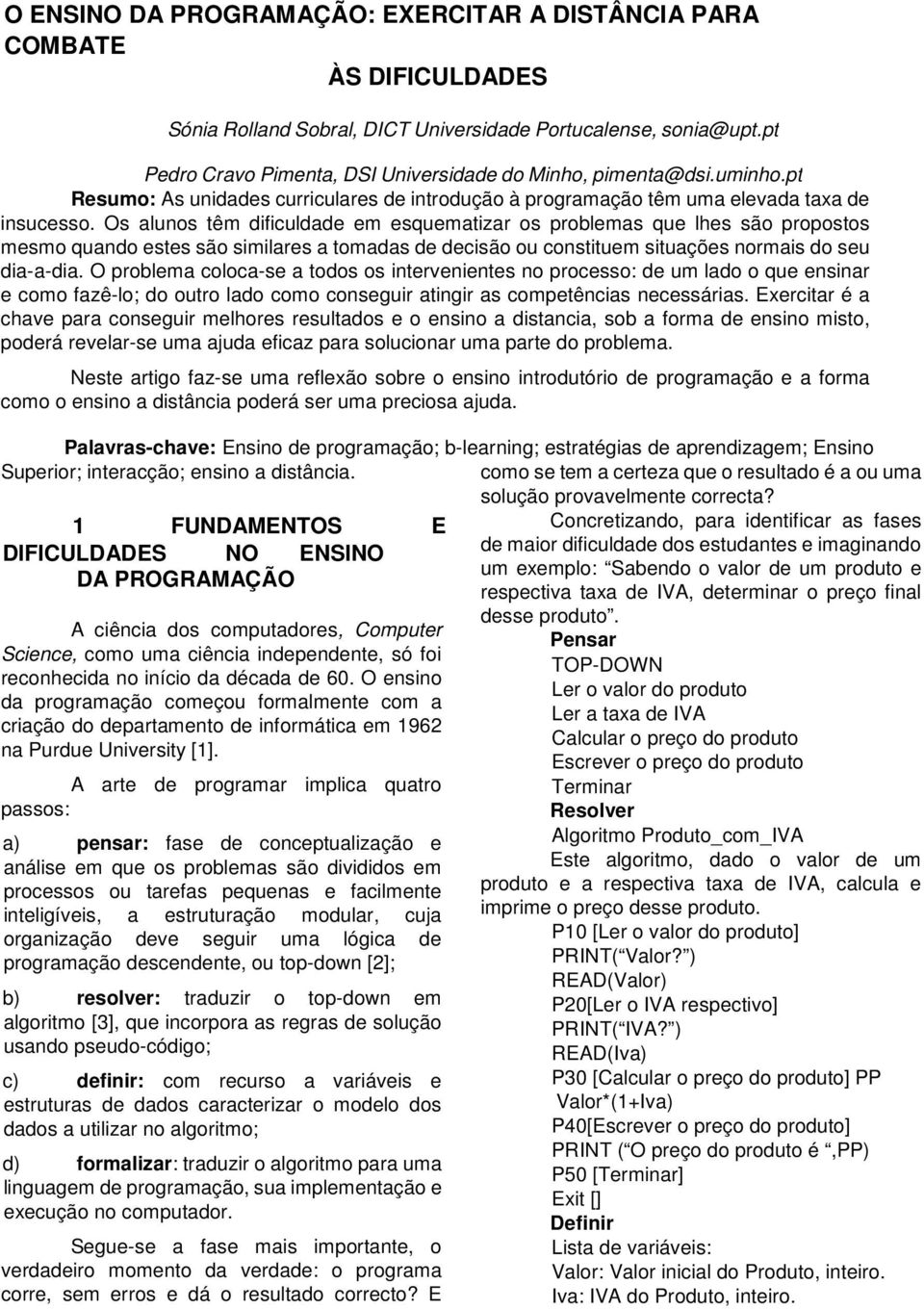 Os alunos têm dificuldade em esquematizar os problemas que lhes são propostos mesmo quando estes são similares a tomadas de decisão ou constituem situações normais do seu dia-a-dia.