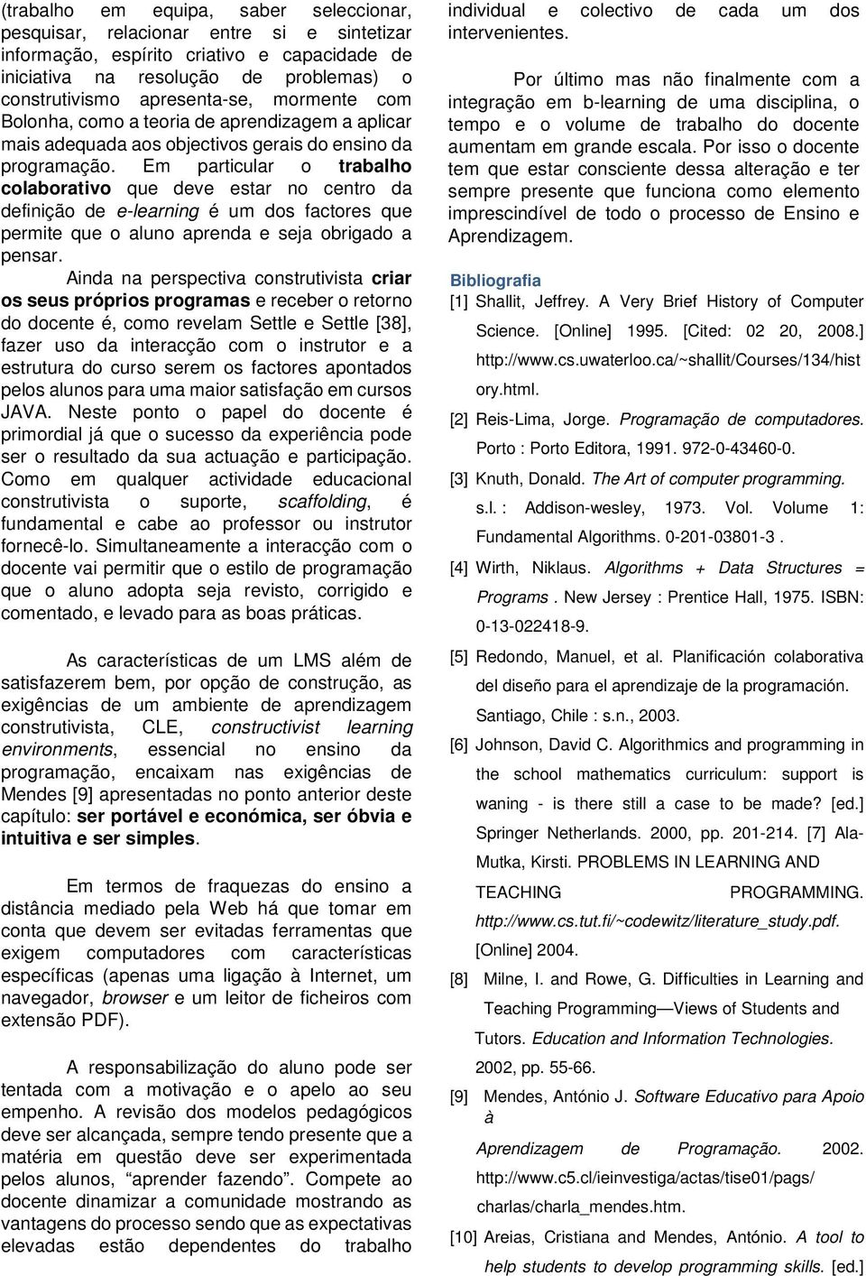 Em particular o trabalho colaborativo que deve estar no centro da definição de e-learning é um dos factores que permite que o aluno aprenda e seja obrigado a pensar.