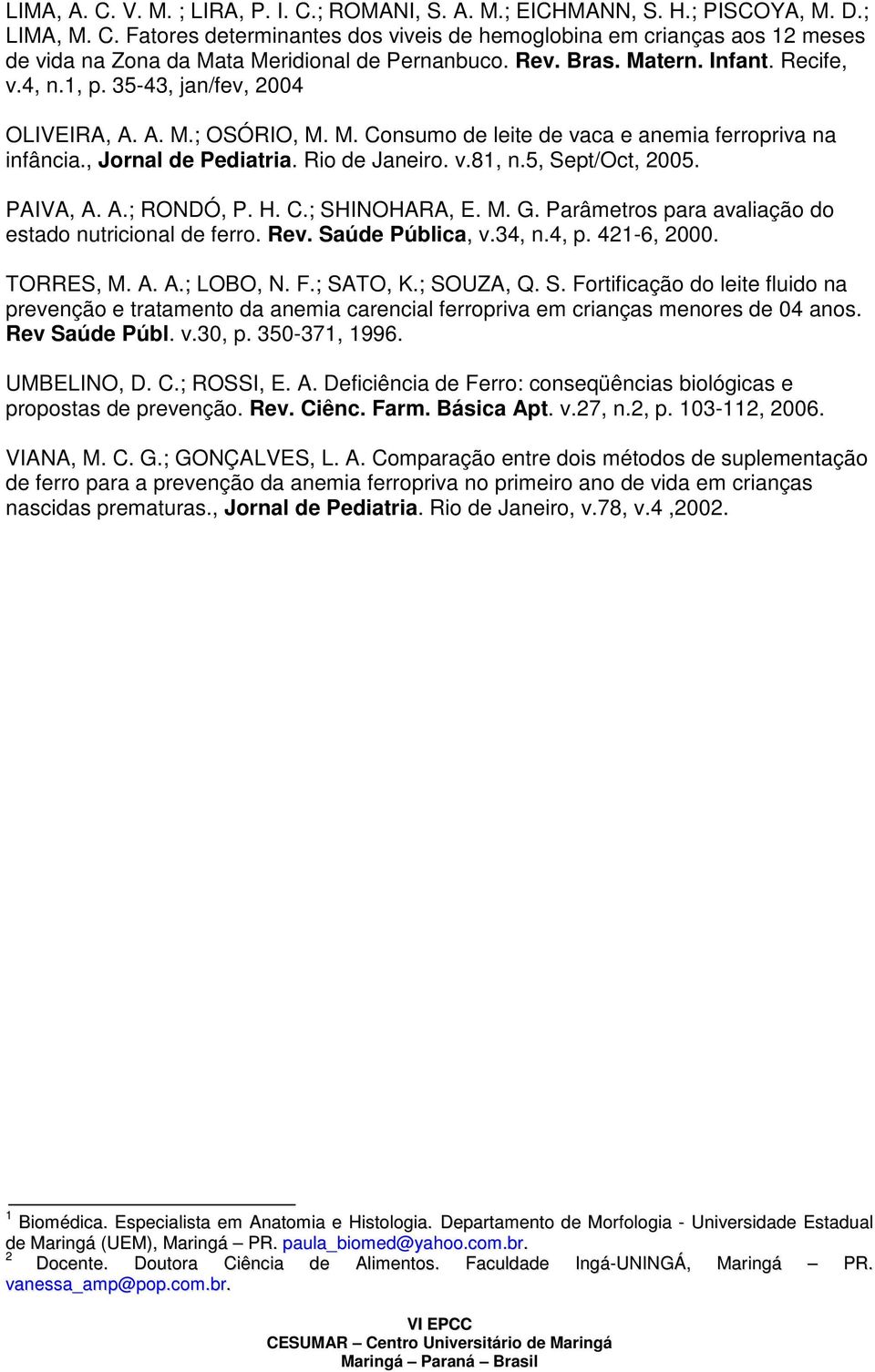 5, Sept/Oct, 005. PAIVA, A. A.; RONDÓ, P. H. C.; SHINOHARA, E. M. G. Parâmetros para avaliação do estado nutricional de ferro. Rev. Saúde Pública, v.34, n.4, p. 41-6, 000. TORRES, M. A. A.; LOBO, N.