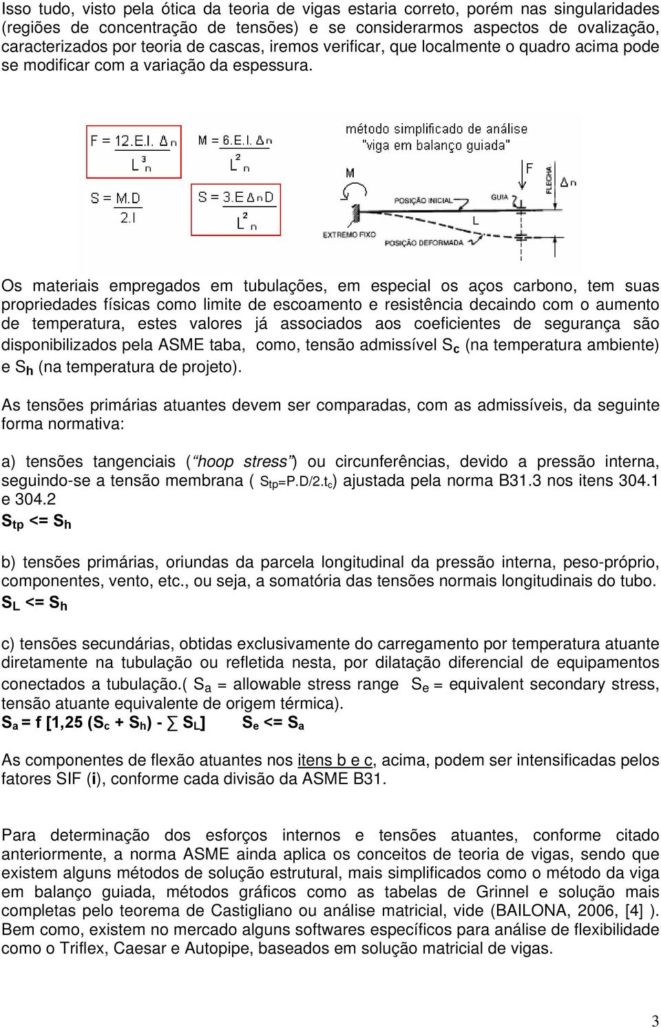 Os materiais empregados em tubulações, em especial os aços carbono, tem suas propriedades físicas como limite de escoamento e resistência decaindo com o aumento de temperatura, estes valores já